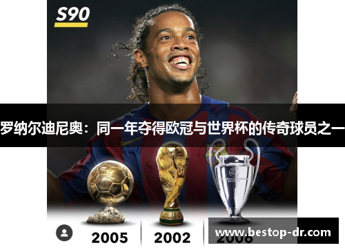 罗纳尔迪尼奥：同一年夺得欧冠与世界杯的传奇球员之一