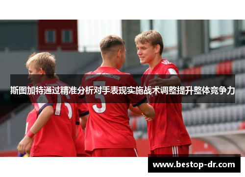 斯图加特通过精准分析对手表现实施战术调整提升整体竞争力