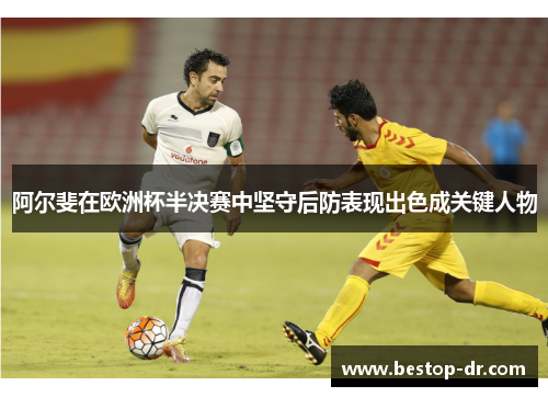 阿尔斐在欧洲杯半决赛中坚守后防表现出色成关键人物