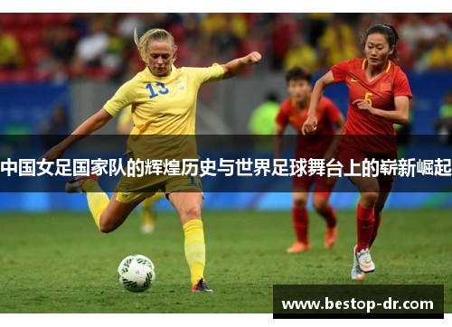 中国女足国家队的辉煌历史与世界足球舞台上的崭新崛起