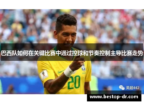 巴西队如何在关键比赛中通过控球和节奏控制主导比赛走势