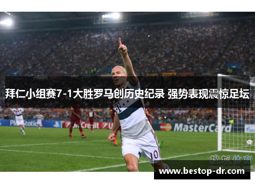 拜仁小组赛7-1大胜罗马创历史纪录 强势表现震惊足坛