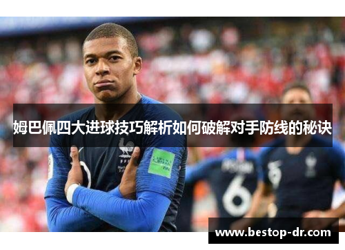 姆巴佩四大进球技巧解析如何破解对手防线的秘诀