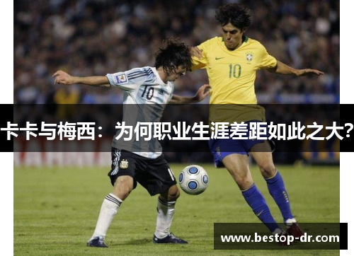 卡卡与梅西：为何职业生涯差距如此之大？