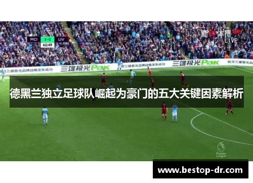 德黑兰独立足球队崛起为豪门的五大关键因素解析