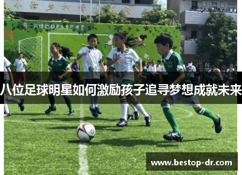 八位足球明星如何激励孩子追寻梦想成就未来