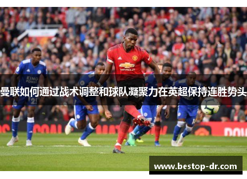 曼联如何通过战术调整和球队凝聚力在英超保持连胜势头