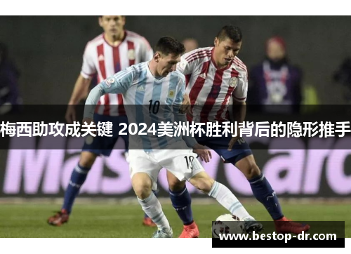 梅西助攻成关键 2024美洲杯胜利背后的隐形推手
