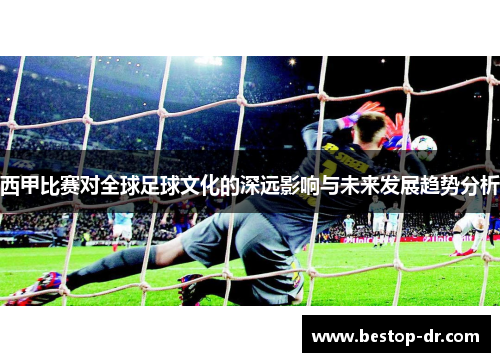 西甲比赛对全球足球文化的深远影响与未来发展趋势分析