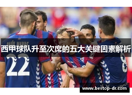 西甲球队升至次席的五大关键因素解析 西甲球队升至次席的五大关键因素解析