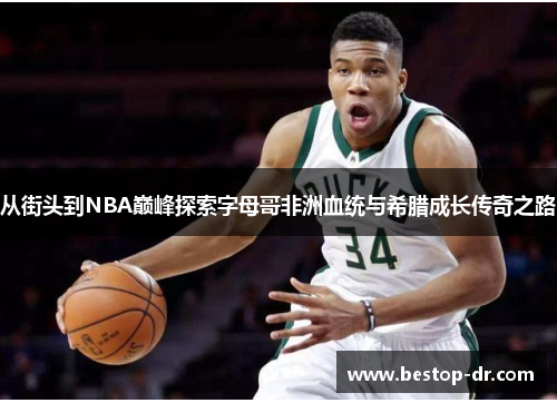 从街头到NBA巅峰探索字母哥非洲血统与希腊成长传奇之路