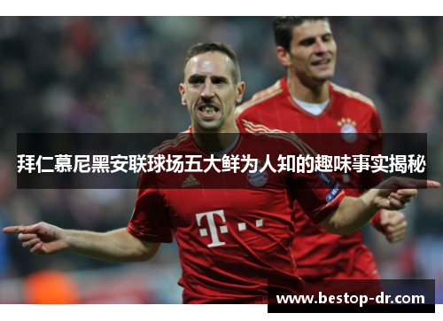 拜仁慕尼黑安联球场五大鲜为人知的趣味事实揭秘