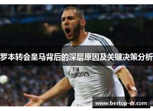 罗本转会皇马背后的深层原因及关键决策分析 罗本转会皇马背后的深层原因及关键决策分析