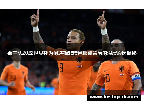 荷兰队2022世界杯为何选择非橙色服装背后的深层原因揭秘
