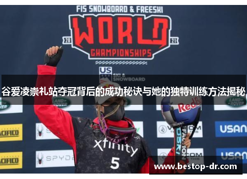 谷爱凌崇礼站夺冠背后的成功秘诀与她的独特训练方法揭秘