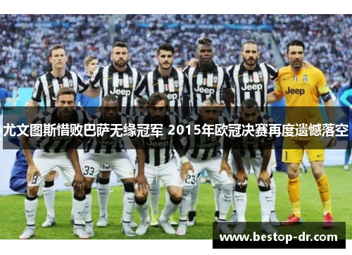 尤文图斯惜败巴萨无缘冠军 2015年欧冠决赛再度遗憾落空