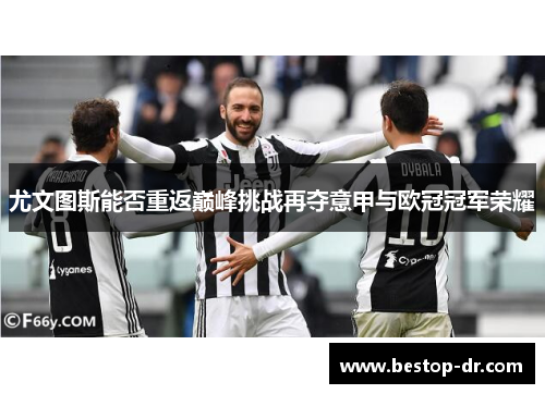 尤文图斯能否重返巅峰挑战再夺意甲与欧冠冠军荣耀
