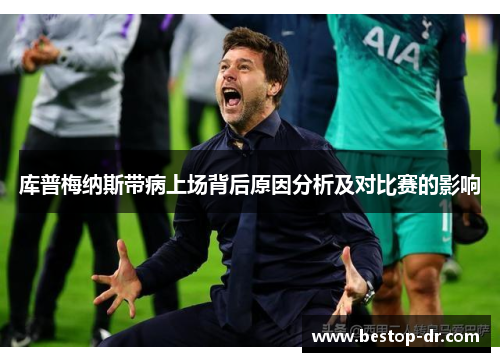 库普梅纳斯带病上场背后原因分析及对比赛的影响