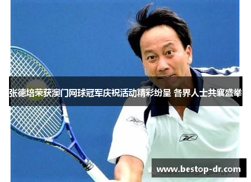 张德培荣获澳门网球冠军庆祝活动精彩纷呈 各界人士共襄盛举