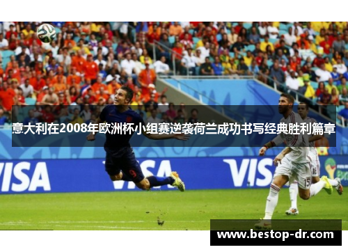 意大利在2008年欧洲杯小组赛逆袭荷兰成功书写经典胜利篇章