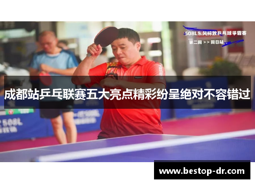 成都站乒乓联赛五大亮点精彩纷呈绝对不容错过