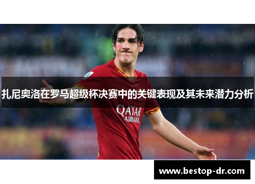 扎尼奥洛在罗马超级杯决赛中的关键表现及其未来潜力分析